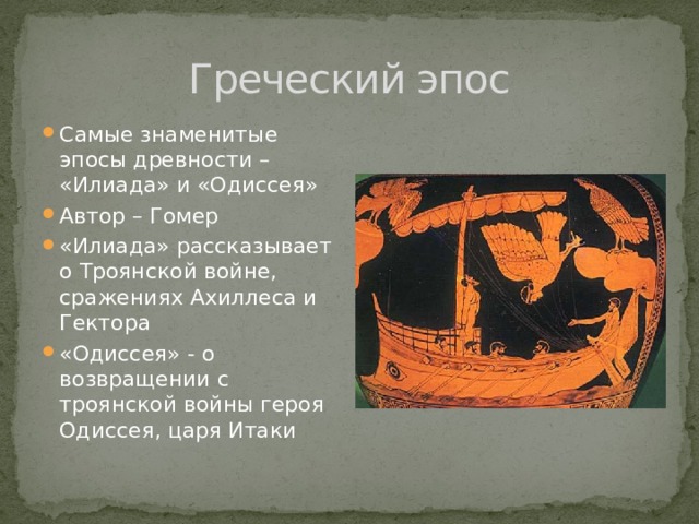 Греческий эпос Самые знаменитые эпосы древности – «Илиада» и «Одиссея» Автор – Гомер «Илиада» рассказывает о Троянской войне, сражениях Ахиллеса и Гектора «Одиссея» - о возвращении с троянской войны героя Одиссея, царя Итаки 