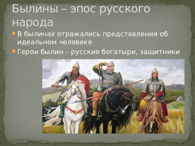 Былины – эпос русского народа В былинах отражались представления об идеальном человеке Герои былин – русские богатыри, защитники 