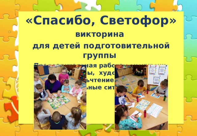 «Спасибо, Светофор» викторина для детей подготовительной группы Предварительная работа : экскурсии, беседы, игры, художественная деятельностьчтение литературы, образовательные ситуации и т. д.   