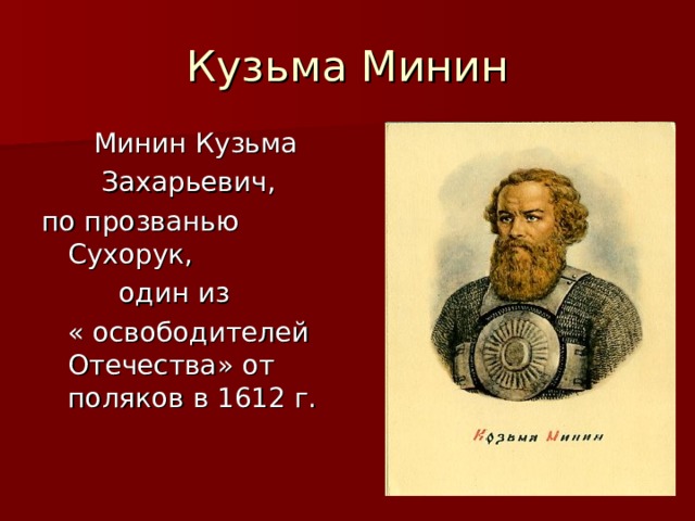 Кузьма Минин  Минин Кузьма  Захарьевич, по прозванью Сухорук,  один из  « освободителей Отечества» от поляков в 1612 г. 