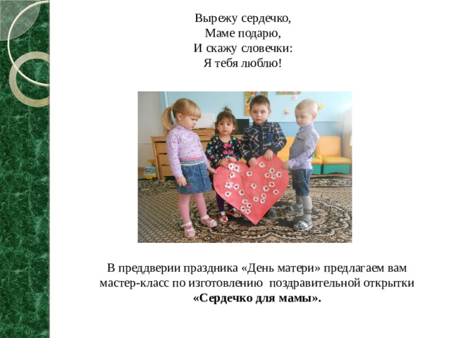 Вырежу сердечко,  Маме подарю,  И скажу словечки:  Я тебя люблю! В преддверии праздника «День матери» предлагаем вам  мастер-класс по изготовлению поздравительной открытки «Сердечко для мамы». 