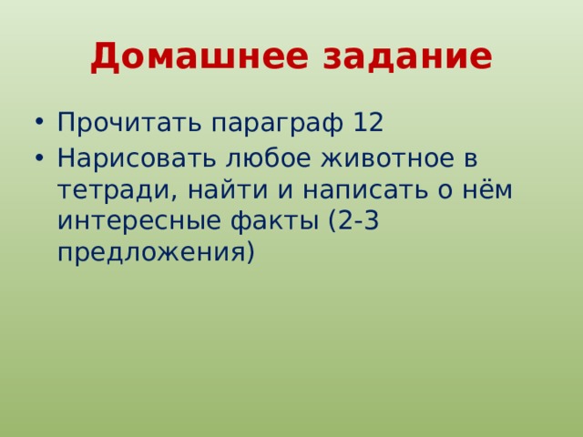 Домашнее задание Прочитать параграф 12 Нарисовать любое животное в тетради, найти и написать о нём интересные факты (2-3 предложения) 