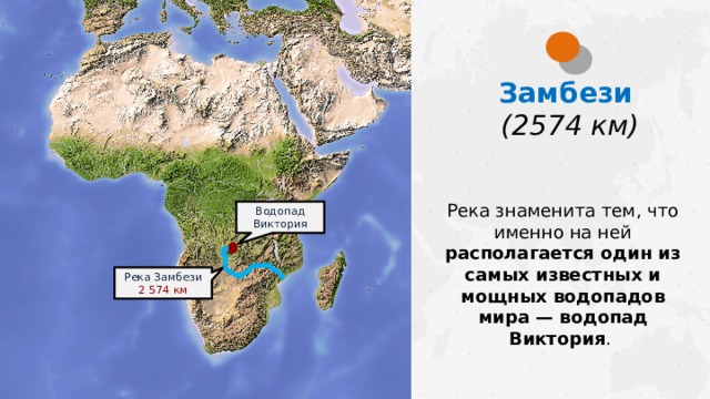 Замбези  (2574 км) Река знаменита тем, что именно на ней располагается один из самых известных и мощных водопадов мира — водопад Виктория . Водопад Виктория Река Замбези 2 574 км  