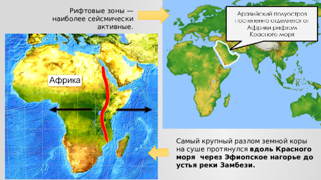 Рифтовые зоны — наиболее сейсмически активные. Самый крупный разлом земной коры на суше протянулся вдоль Красного моря через Эфиопское нагорье до устья реки Замбези. 