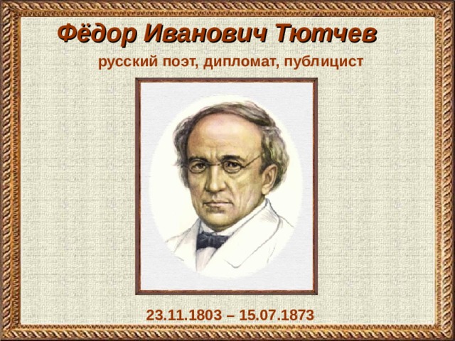Фёдор Иванович Тютчев   русский поэт, дипломат, публицист 23.11.1803 – 15.07.1873 
