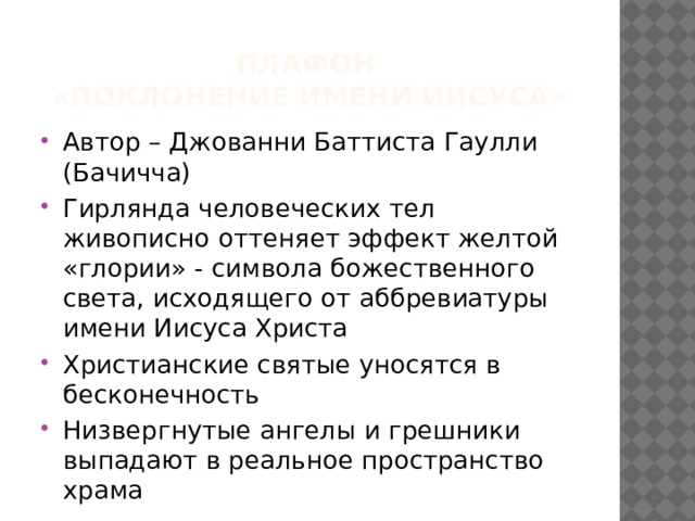 Плафон  «поклонение имени иисуса» Автор – Джованни Баттиста Гаулли (Бачичча) Гирлянда человеческих тел живописно оттеняет эффект желтой «глории» - символа божественного света, исходящего от аббревиатуры имени Иисуса Христа Христианские святые уносятся в бесконечность Низвергнутые ангелы и грешники выпадают в реальное пространство храма 