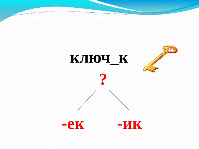  ключ_к  ?   -ек -ик 