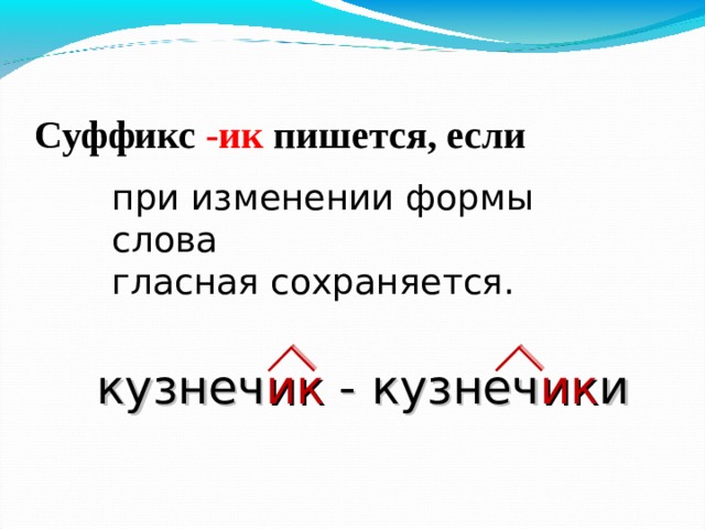 Суффикс -ик пишется, если при изменении формы слова гласная сохраняется. кузнеч ик - кузнеч ик и 