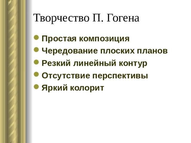 Творчество П. Гогена Простая композиция Чередование плоских планов Резкий линейный контур Отсутствие перспективы Яркий колорит  