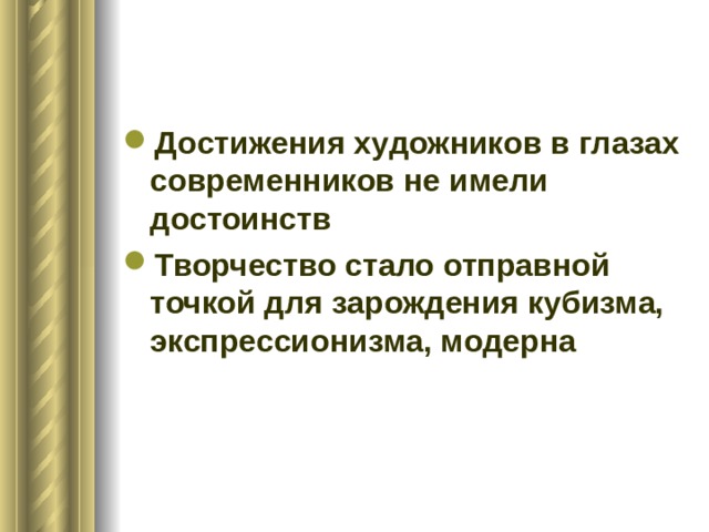 Достижения художников в глазах современников не имели достоинств Творчество стало отправной точкой для зарождения кубизма, экспрессионизма, модерна 