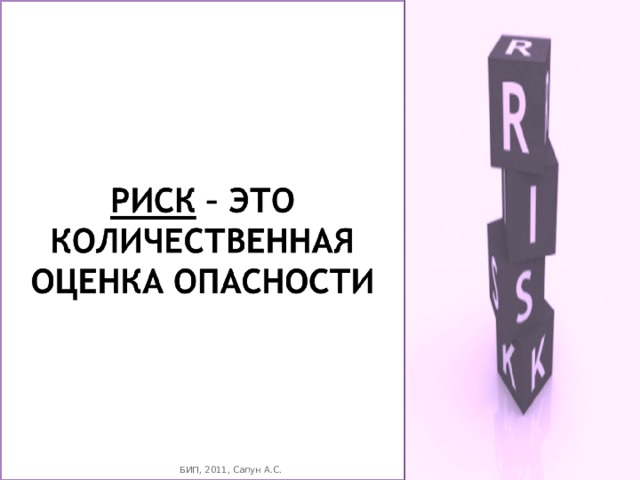 Понятие «опасности» связано с понятием «риск» Риск – это измеренная возможность испытать неудачи. БИП, 2011, Сапун А.С. 4 БИП, 2011, Сапун А.С. 