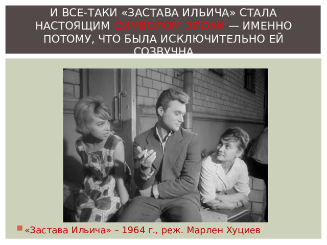 И ВСЕ-ТАКИ «ЗАСТАВА ИЛЬИЧА» СТАЛА НАСТОЯЩИМ СИМВОЛОМ ЭПОХИ — ИМЕННО ПОТОМУ, ЧТО БЫЛА ИСКЛЮЧИТЕЛЬНО ЕЙ СОЗВУЧНА «Застава Ильича» – 1964 г., реж. Марлен Хуциев 