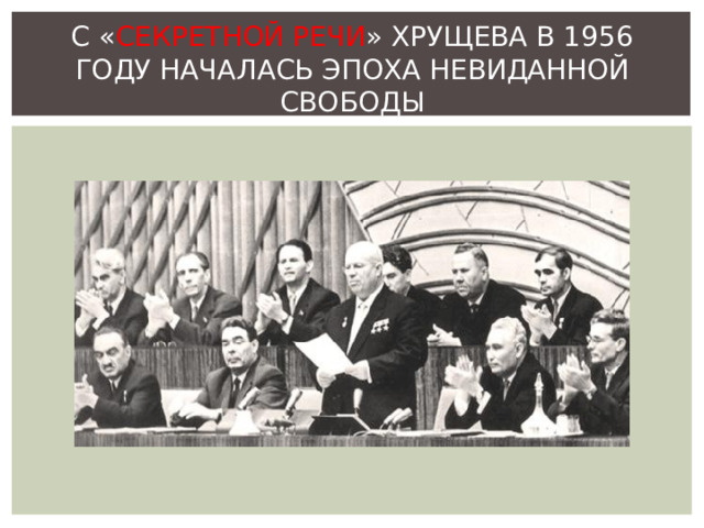 С « СЕКРЕТНОЙ РЕЧИ » ХРУЩЕВА В 1956 ГОДУ НАЧАЛАСЬ ЭПОХА НЕВИДАННОЙ СВОБОДЫ 