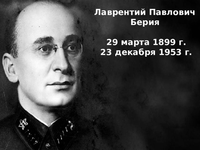 Лаврентий Павлович Берия    29 марта 1899 г.   23 декабря 1953 г.  