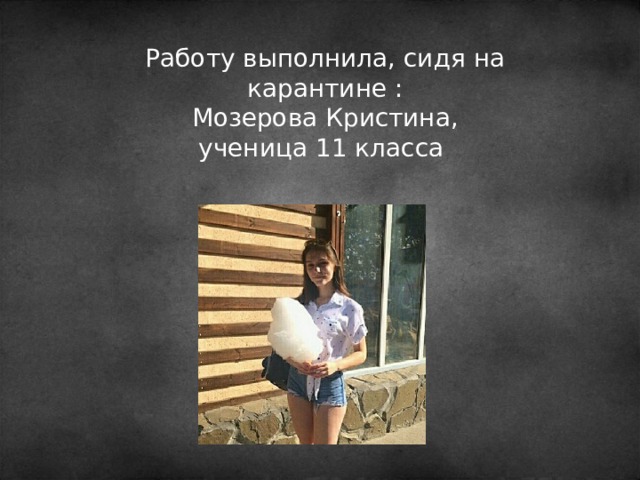 Работу выполнила, сидя на карантине : Мозерова Кристина, ученица 11 класса 