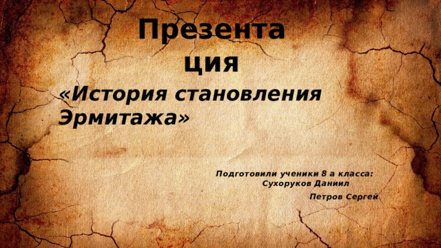 Презентация «История становления Эрмитажа» Подготовили ученики 8 а класса: Сухоруков Даниил  Петров Сергей 
