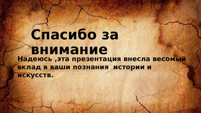 Спасибо за внимание Надеюсь ,эта презентация внесла весомый вклад в ваши познания истории и искусств. 