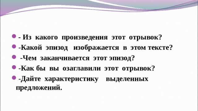 - Из какого произведения этот отрывок? - Какой эпизод изображается в этом тексте?  -Чем заканчивается этот эпизод? - Как бы вы озаглавили этот отрывок? - Дайте характеристику выделенных предложений.  