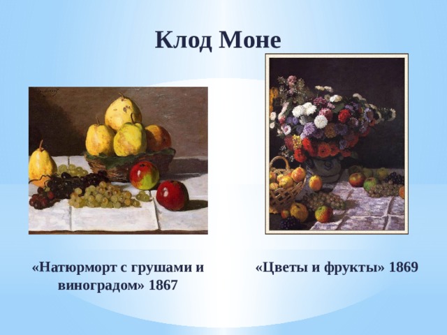 Клод Моне «Натюрморт с грушами и виноградом» 1867 «Цветы и фрукты» 1869 