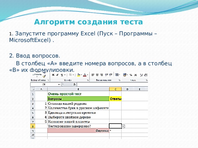  Алгоритм создания теста 1 . Запустите программу Excel (Пуск – Программы – MicrosoftExcel) . 2. Ввод вопросов.  В столбец «А» введите номера вопросов, а в столбец «В» их формулировки. 