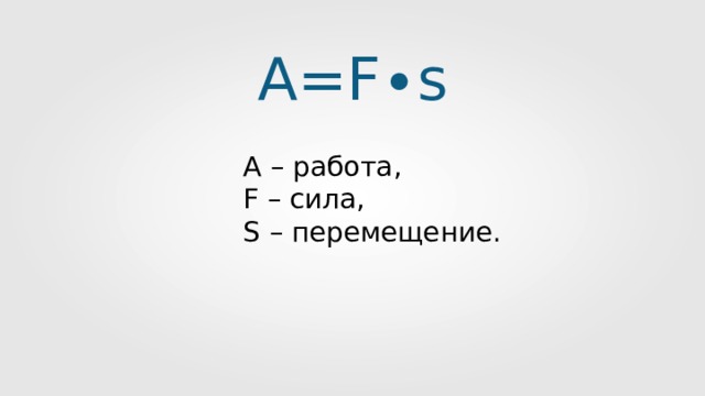 A = F ∙ s А – работа , F – сила , S –  перемещение . 