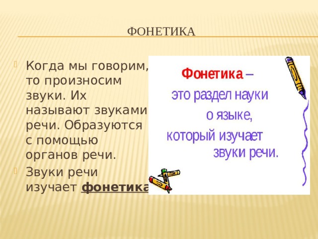 ФОНЕТИКА Когда мы говорим, то произносим звуки. Их называют звуками речи. Образуются с помощью органов речи. Звуки речи изучает фонетика 