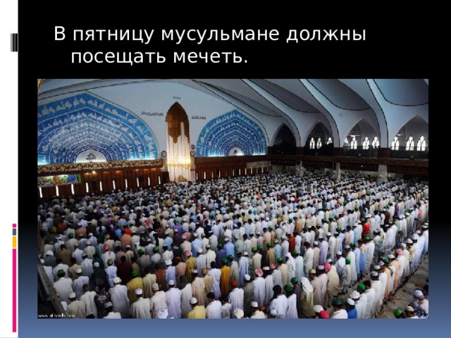 В пятницу мусульмане должны посещать мечеть. 