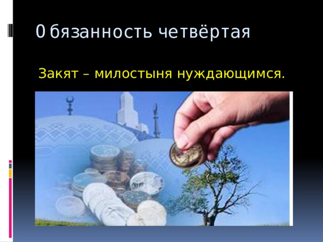 Обязанность четвёртая Закят – милостыня нуждающимся. 