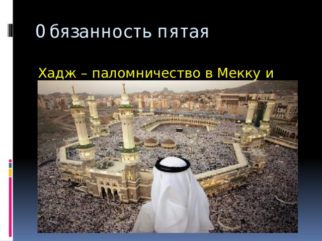 Обязанность пятая Хадж – паломничество в Мекку и Медину. 