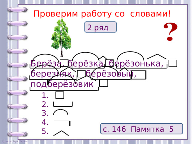 Проверим работу со словами! 2 ряд Берёза, берёзка, берёзонька, березняк, берёзовый,  подберёзовик . 1. 2. 3. 4. 5. с. 146 Памятка 5  