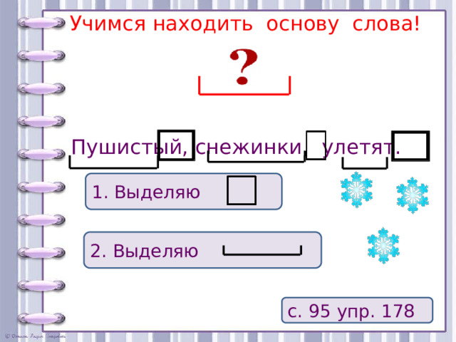 Учимся находить основу слова! Пушистый, снежинки, улетят. 1. Выделяю 2. Выделяю с. 95 упр. 178 