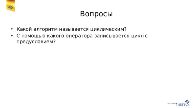 Вопросы Какой алгоритм называется циклическим? С помощью какого оператора записывается цикл с предусловием? 