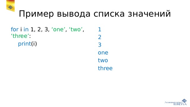 Пример вывода списка значений for i in 1, 2, 3, ‘one’ , ‘two’ , ‘three’ : 1  print (i) 2 3 one two three 