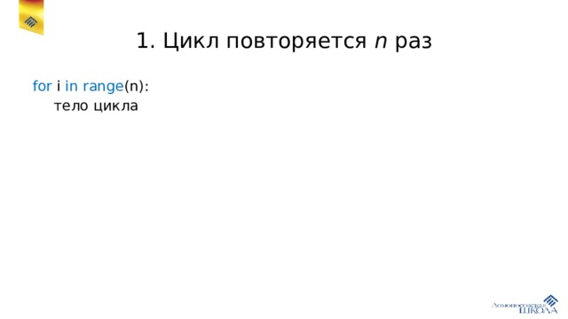1. Цикл повторяется n раз for i in  range (n):  тело цикла 