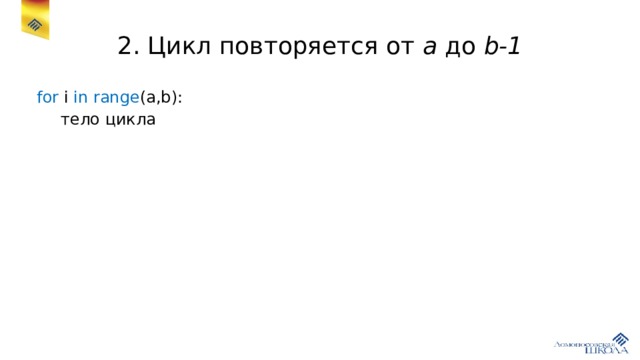 2. Цикл повторяется от a до b-1 for i in  range (a,b):  тело цикла 