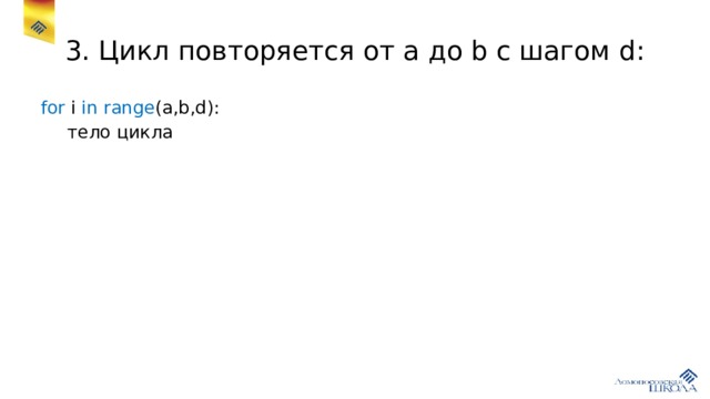 3. Цикл повторяется от a до b с шагом d: for i in  range (a,b,d):  тело цикла 