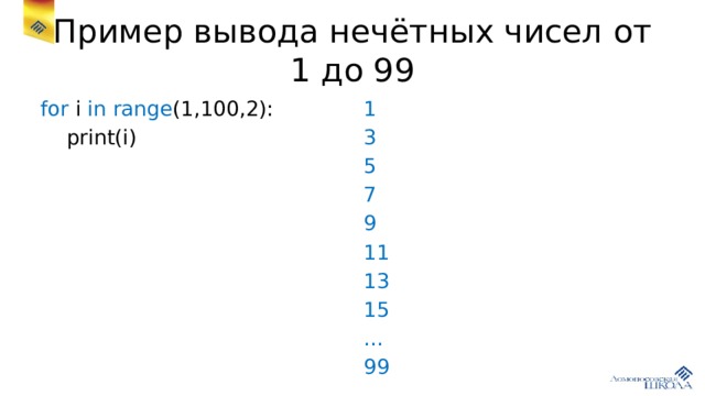 Пример вывода нечётных чисел от 1 до 99 for i in range (1,100,2): 1  print(i) 3 5 7 9 11 13 15 … 99 