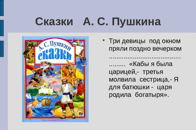 Сказки А. С. Пушкина Три девицы под окном пряли поздно вечерком ................................................ «Кабы я была царицей,- третья молвила сестрица,- Я для батюшки - царя родила богатыря». 