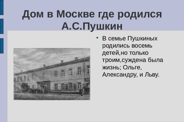 Дом в Москве где родился А.С.Пушкин В семье Пушкиных родились восемь детей,но только троим,суждена была жизнь; Ольге, Александру, и Льву. 