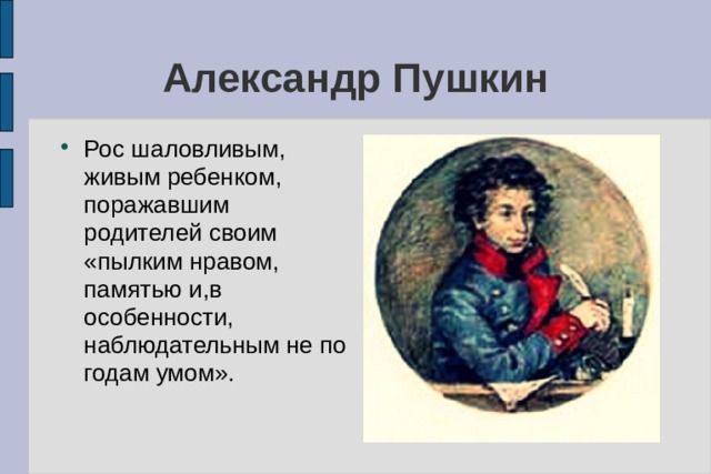Александр Пушкин Рос шаловливым, живым ребенком, поражавшим родителей своим «пылким нравом, памятью и,в особенности, наблюдательным не по годам умом». 