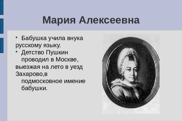 Мария Алексеевна Бабушка учила внука русскому языку. Детство Пушкин проводил в Москве, выезжая на лето в уезд Захарово,в подмосковное имение бабушки. 