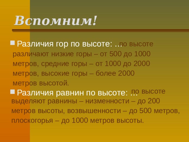 Вспомним! Различия гор по высоте: …    Различия равнин по высоте: …  по высоте различают низкие горы – от 500 до 1000 метров, средние горы – от 1000 до 2000 метров, высокие горы – более 2000 метров высотой.  по высоте выделяют равнины – низменности – до 200 метров высоты, возвышенности – до 500 метров, плоскогорья – до 1000 метров высоты.  