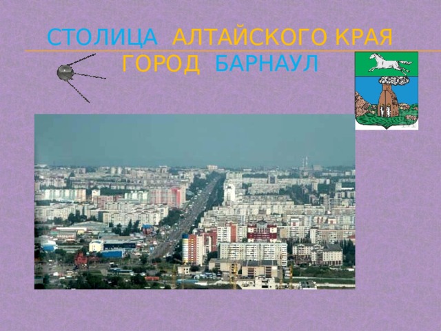 Столица  Алтайского края  город Барнаул 