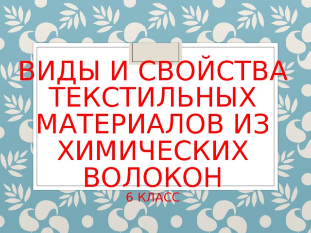 ВИДЫ И СВОЙСТВА ТЕКСТИЛЬНЫХ МАТЕРИАЛОВ ИЗ ХИМИЧЕСКИХ ВОЛОКОН  6 КЛАСС   