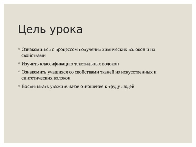 Цель урока Ознакомиться с процессом получения химических волокон и их свойствами Изучить классификацию текстильных волокон Ознакомить учащихся со свойствами тканей из искусственных и синтетических волокон Воспитывать уважительное отношение к труду людей 
