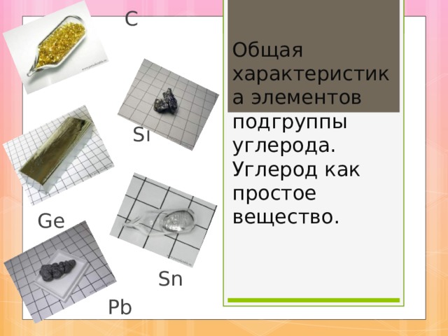  С  Si  Ge  Sn  Pb Общая характеристика элементов подгруппы углерода.  Углерод как простое вещество.   