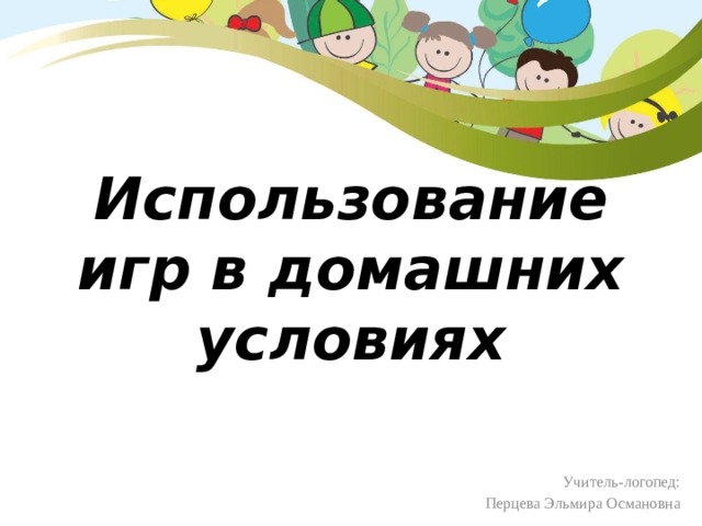 Использование игр в домашних условиях Учитель-логопед: Перцева Эльмира Османовна 