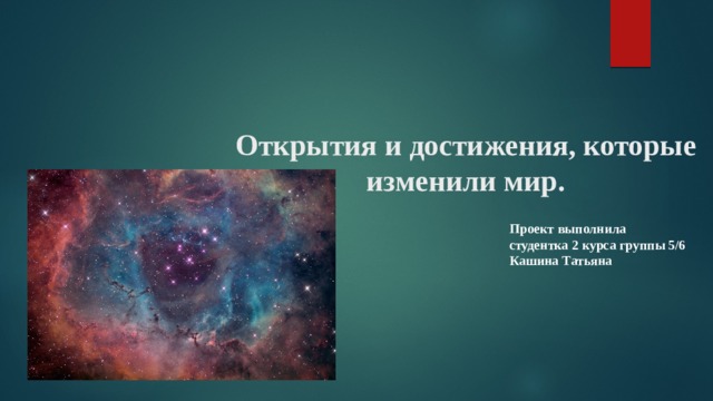 Открытия и достижения, которые изменили мир. Проект выполнила студентка 2 курса группы 5/6 Кашина Татьяна 