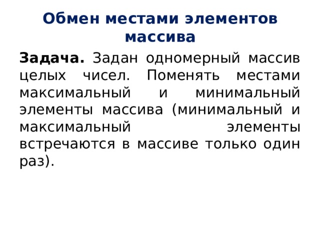 Обмен местами элементов массива Задача. Задан одномерный массив целых чисел. Поменять местами максимальный и минимальный элементы массива (минимальный и максимальный элементы встречаются в массиве только один раз).