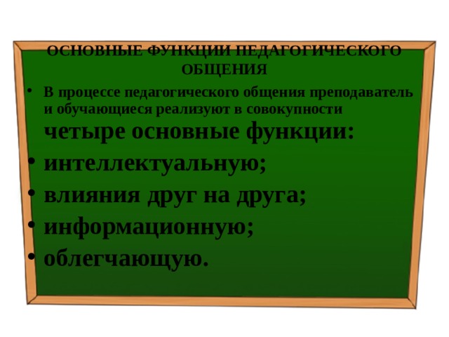 ОСНОВНЫЕ ФУНКЦИИ ПЕДАГОГИЧЕСКОГО ОБЩЕНИЯ В процессе педагогического общения преподаватель и обучающиеся реализуют в совокупности четыре основные функции: интеллектуальную; влияния друг на друга; информационную; облегчающую. 